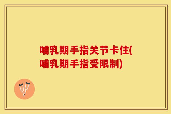 哺乳期手指关节卡住(哺乳期手指受限制)