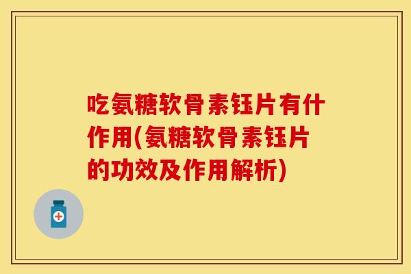 吃氨糖软骨素钰片有什作用(氨糖软骨素钰片的功效及作用解析)