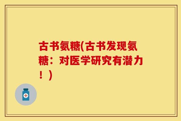 古书氨糖(古书发现氨糖：对医学研究有潜力！)
