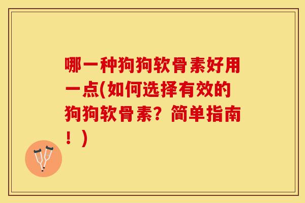 哪一种狗狗软骨素好用一点(如何选择有效的狗狗软骨素？简单指南！)