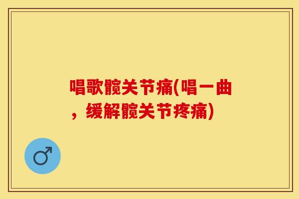唱歌髋关节痛(唱一曲，缓解髋关节疼痛)