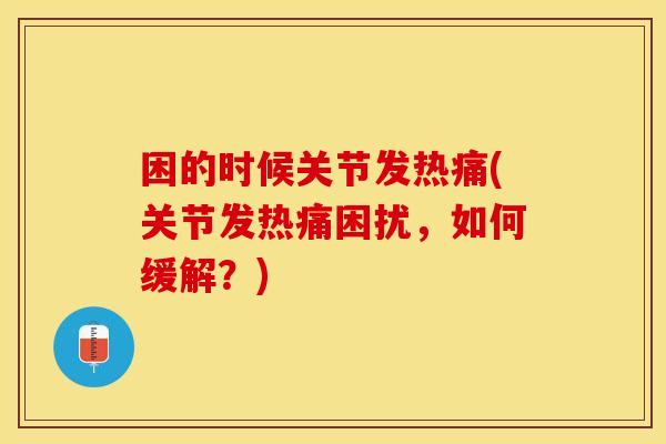 困的时候关节发热痛(关节发热痛困扰，如何缓解？)