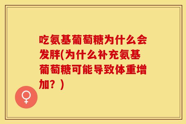吃氨基葡萄糖为什么会发胖(为什么补充氨基葡萄糖可能导致体重增加？)