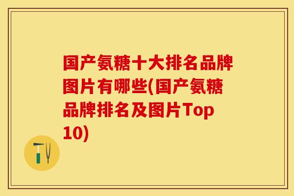 国产氨糖十大排名品牌图片有哪些(国产氨糖品牌排名及图片Top10)