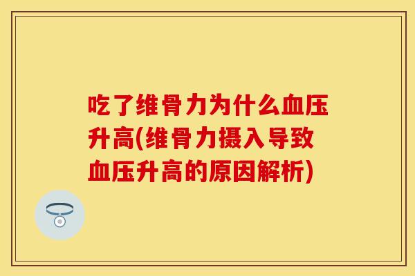吃了维骨力为什么血压升高(维骨力摄入导致血压升高的原因解析)