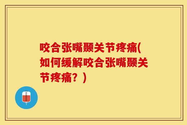 咬合张嘴颞关节疼痛(如何缓解咬合张嘴颞关节疼痛？)