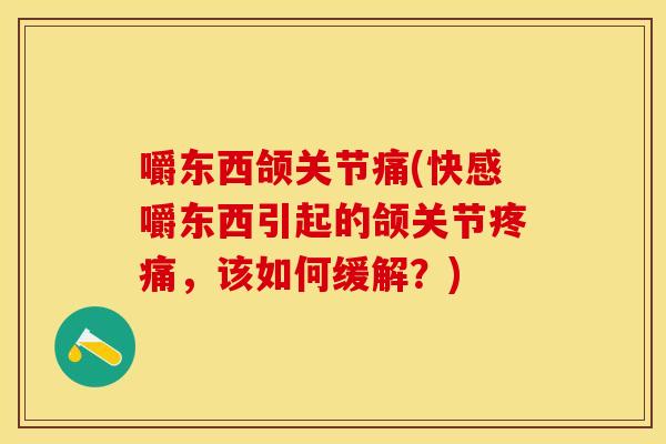 嚼东西颌关节痛(快感嚼东西引起的颌关节疼痛，该如何缓解？)