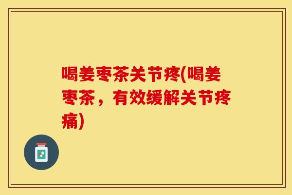 喝姜枣茶关节疼(喝姜枣茶，有效缓解关节疼痛)