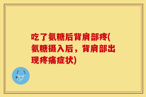 吃了氨糖后背肩部疼(氨糖摄入后，背肩部出现疼痛症状)