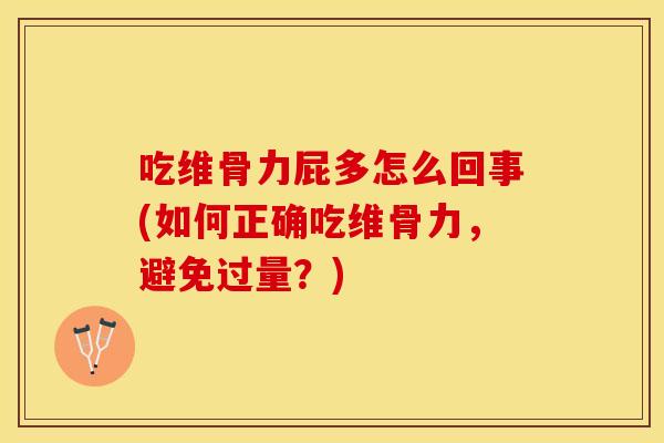 吃维骨力屁多怎么回事(如何正确吃维骨力，避免过量？)