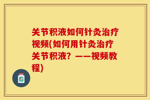关节积液如何针灸治疗视频(如何用针灸治疗关节积液？——视频教程)