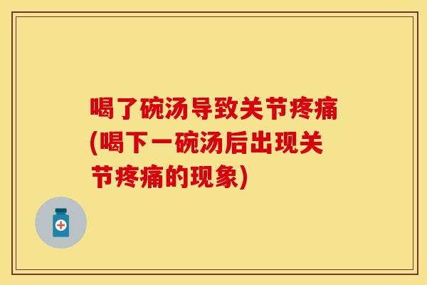 喝了碗汤导致关节疼痛(喝下一碗汤后出现关节疼痛的现象)