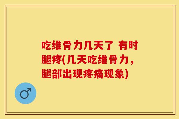 吃维骨力几天了 有时腿疼(几天吃维骨力,腿部出现疼痛现象)-第1张图片-关节保镖 吃维骨力几天了 有时腿疼(几天吃维骨力,腿部出现疼痛现象)-第1张图片-关节保镖