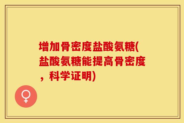 增加骨密度盐酸氨糖(盐酸氨糖能提高骨密度,科学证明)-第1张图片-关节保镖 增加骨密度盐酸氨糖(盐酸氨糖能提高骨密度,科学证明)-第1张图片-关节保镖