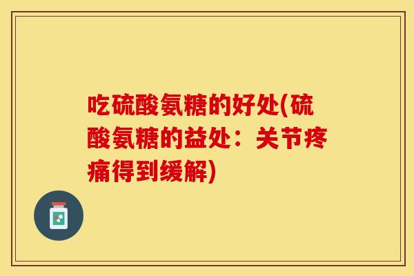 吃硫酸氨糖的好处(硫酸氨糖的益处：关节疼痛得到缓解)