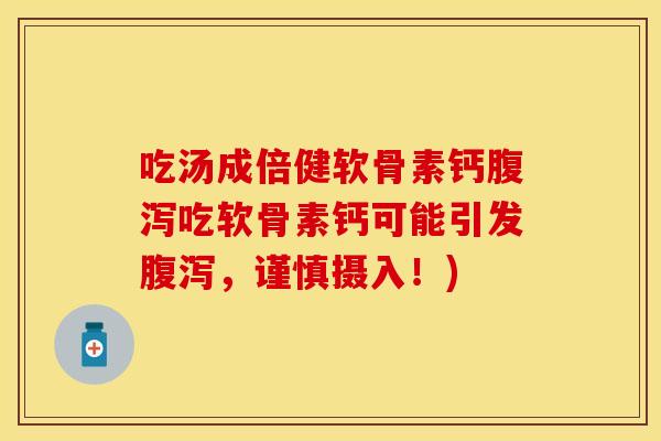吃汤成倍健软骨素钙腹泻吃软骨素钙可能引发腹泻，谨慎摄入！)
