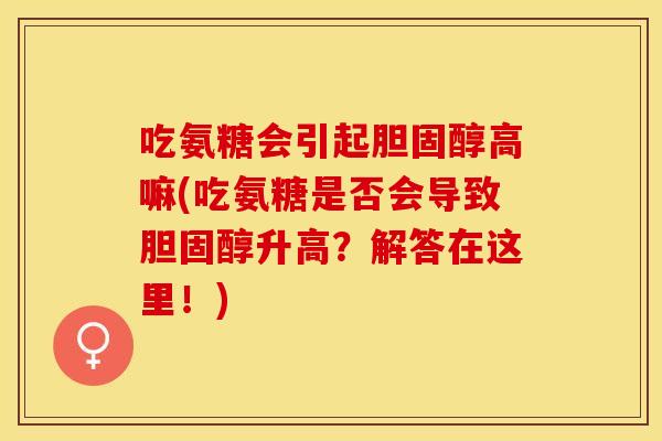 吃氨糖会引起胆固醇高嘛(吃氨糖是否会导致胆固醇升高？解答在这里！)