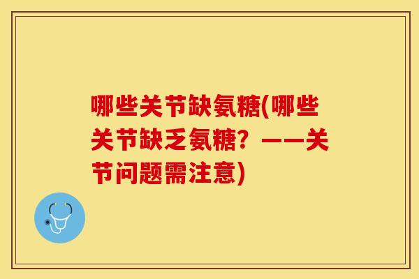 哪些关节缺氨糖(哪些关节缺乏氨糖？——关节问题需注意)-第1张图片-关节保镖