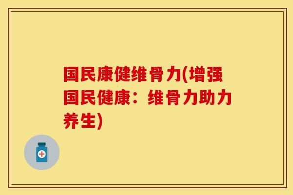 国民康健维骨力(增强国民健康：维骨力助力养生)