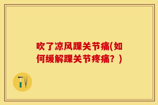 吹了凉风踝关节痛(如何缓解踝关节疼痛？)