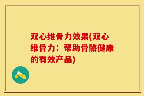 双心维骨力效果(双心维骨力：帮助骨骼健康的有效产品)