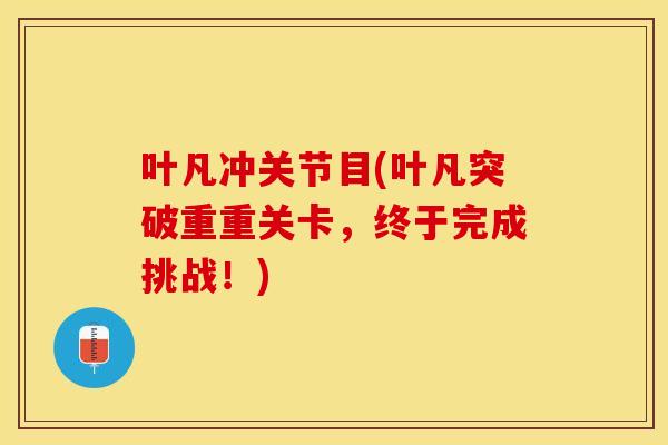叶凡冲关节目(叶凡突破重重关卡，终于完成挑战！)