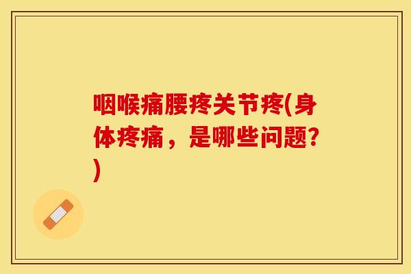 咽喉痛腰疼关节疼(身体疼痛，是哪些问题？)
