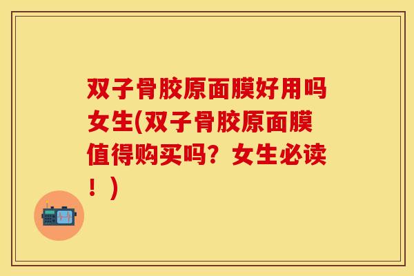 双子骨胶原面膜好用吗女生(双子骨胶原面膜值得购买吗？女生必读！)