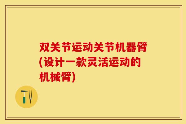 双关节运动关节机器臂(设计一款灵活运动的机械臂)
