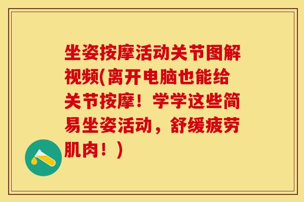 坐姿按摩活动关节图解视频(离开电脑也能给关节按摩！学学这些简易坐姿活动，舒缓疲劳肌肉！)
