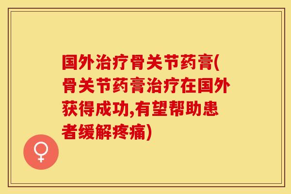 国外治疗骨关节药膏(骨关节药膏治疗在国外获得成功,有望帮助患者缓解疼痛)