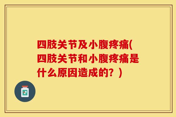 四肢关节及小腹疼痛(四肢关节和小腹疼痛是什么原因造成的？)