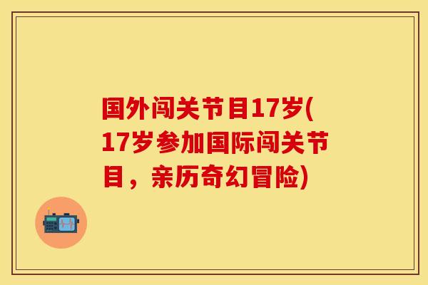 国外闯关节目17岁(17岁参加国际闯关节目，亲历奇幻冒险)