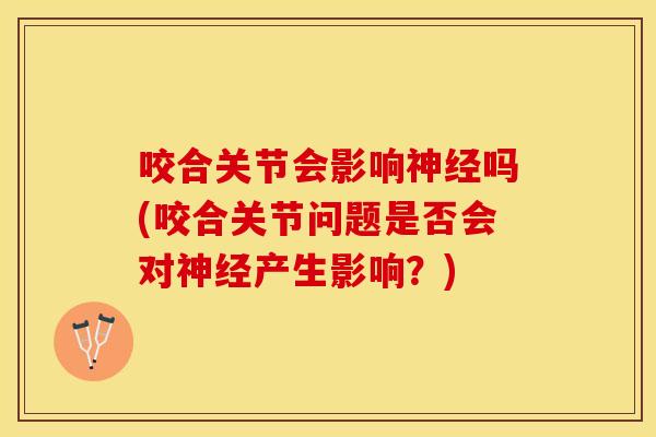 咬合关节会影响神经吗(咬合关节问题是否会对神经产生影响？)