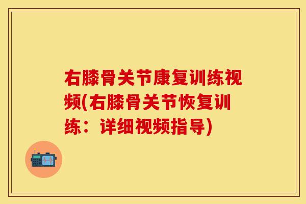 右膝骨关节康复训练视频(右膝骨关节恢复训练：详细视频指导)