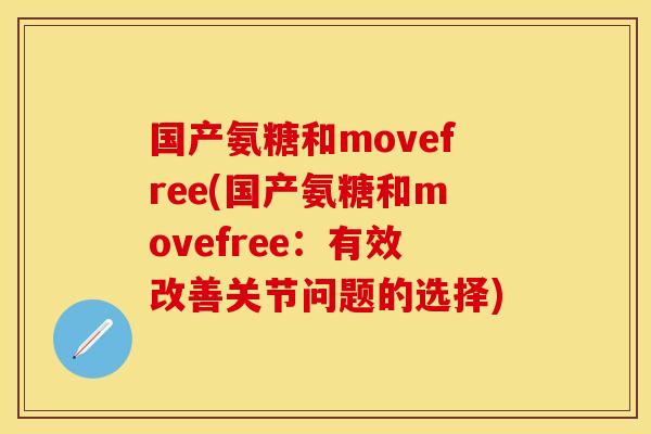 国产氨糖和movefree(国产氨糖和movefree：有效改善关节问题的选择)