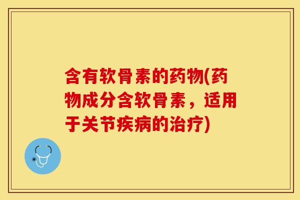 含有软骨素的药物(药物成分含软骨素，适用于关节疾病的治疗)