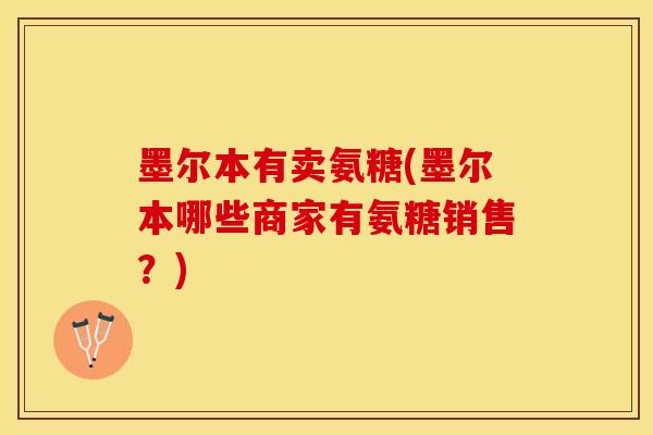 墨尔本有卖氨糖(墨尔本哪些商家有氨糖销售？)