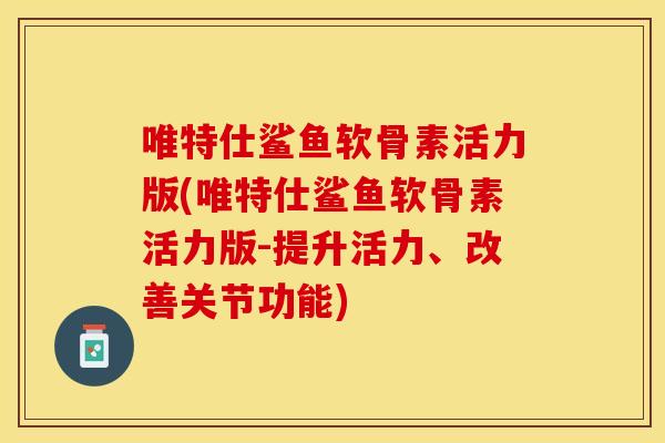 唯特仕鲨鱼软骨素活力版(唯特仕鲨鱼软骨素活力版-提升活力、改善关节功能)