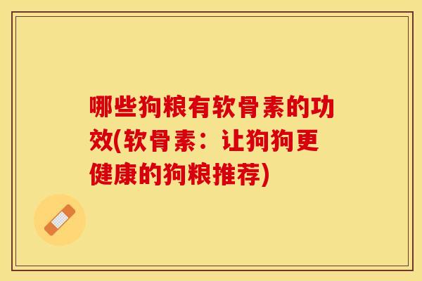 哪些狗粮有软骨素的功效(软骨素：让狗狗更健康的狗粮推荐)