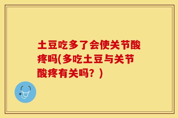 土豆吃多了会使关节酸疼吗(多吃土豆与关节酸疼有关吗？)