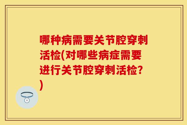 哪种病需要关节腔穿刺活检(对哪些病症需要进行关节腔穿刺活检？)