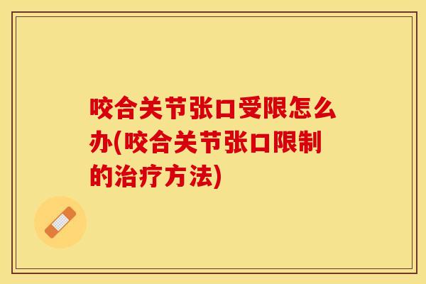 咬合关节张口受限怎么办(咬合关节张口限制的治疗方法)