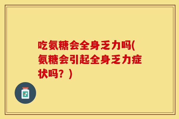 吃氨糖会全身乏力吗(氨糖会引起全身乏力症状吗？)