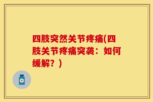 四肢突然关节疼痛(四肢关节疼痛突袭：如何缓解？)