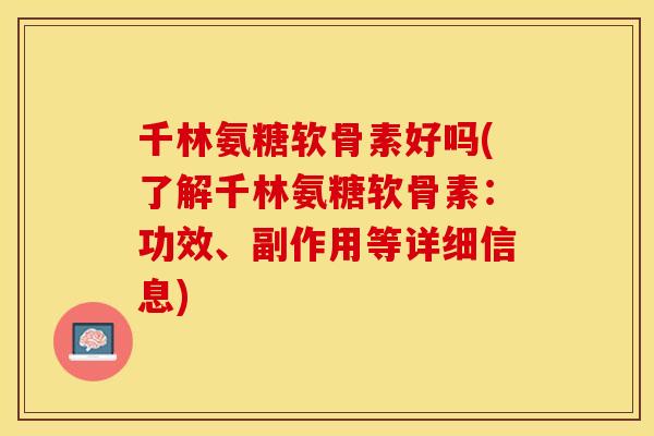千林氨糖软骨素好吗(了解千林氨糖软骨素：功效、副作用等详细信息)