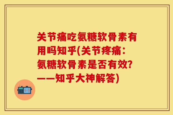 关节痛吃氨糖软骨素有用吗知乎(关节疼痛：氨糖软骨素是否有效？——知乎大神解答)