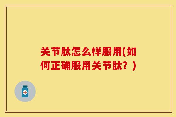 关节肽怎么样服用(如何正确服用关节肽？)