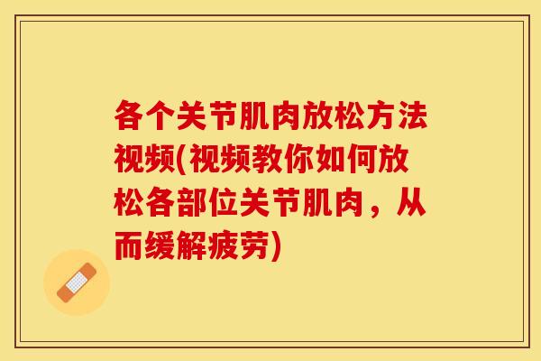 各个关节肌肉放松方法视频(视频教你如何放松各部位关节肌肉，从而缓解疲劳)