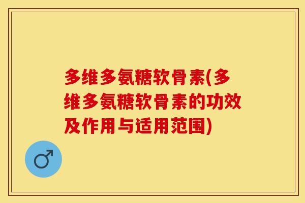多维多氨糖软骨素(多维多氨糖软骨素的功效及作用与适用范围)